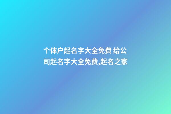 个体户起名字大全免费 给公司起名字大全免费,起名之家
